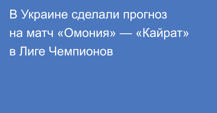 В Украине сделали прогноз на матч «Омония» — «Кайрат» в Лиге Чемпионов