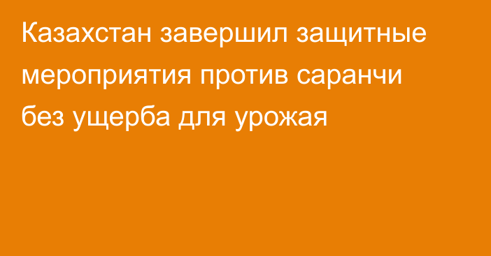 Казахстан завершил защитные мероприятия против саранчи без ущерба для урожая