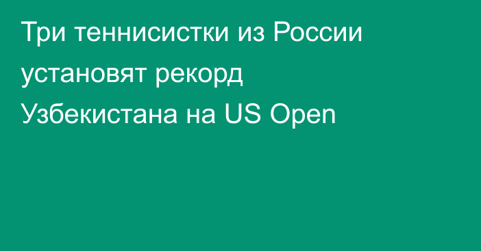 Три теннисистки из России установят рекорд Узбекистана на US Open