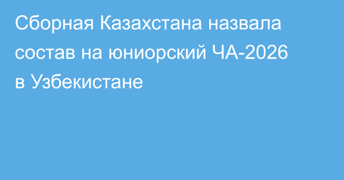 Сборная Казахстана назвала состав на юниорский ЧА-2026 в Узбекистане