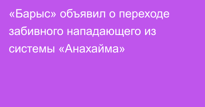 «Барыс» объявил о переходе забивного нападающего из системы «Анахайма»