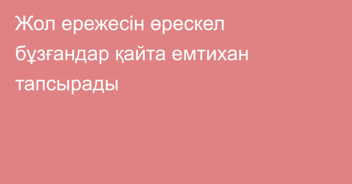 Жол ережесін өрескел бұзғандар қайта емтихан тапсырады