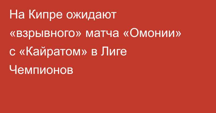 На Кипре ожидают «взрывного» матча «Омонии» с «Кайратом» в Лиге Чемпионов