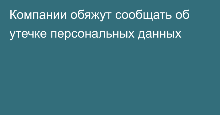 Компании обяжут сообщать об утечке персональных данных