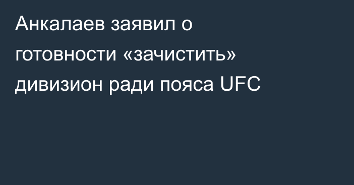 Анкалаев заявил о готовности «зачистить» дивизион ради пояса UFC