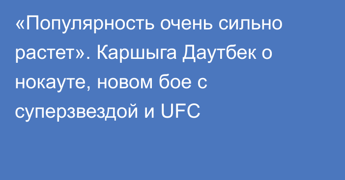 «Популярность очень сильно растет». Каршыга Даутбек о нокауте, новом бое с суперзвездой и UFC