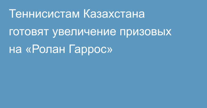Теннисистам Казахстана готовят увеличение призовых на «Ролан Гаррос»