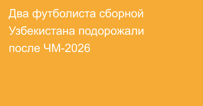 Два футболиста сборной Узбекистана подорожали после ЧМ-2026