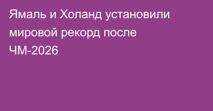 Ямаль и Холанд установили мировой рекорд после ЧМ-2026