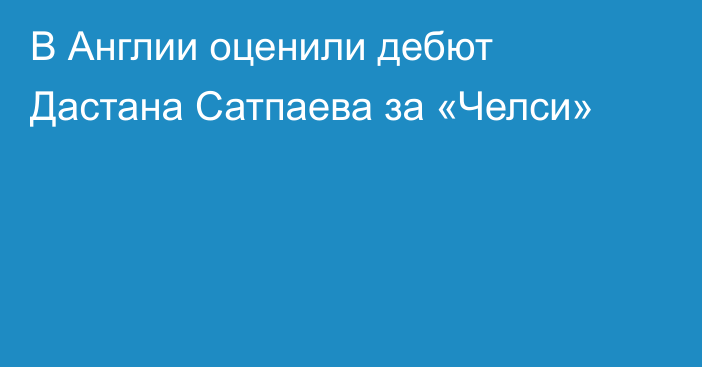 В Англии оценили дебют Дастана Сатпаева за «Челси»