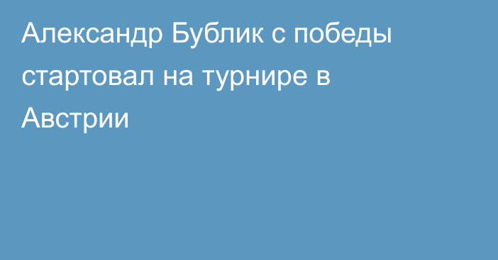 Александр Бублик с победы стартовал на турнире в Австрии