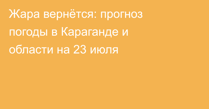 Жара вернётся: прогноз погоды в Караганде и области на 23 июля