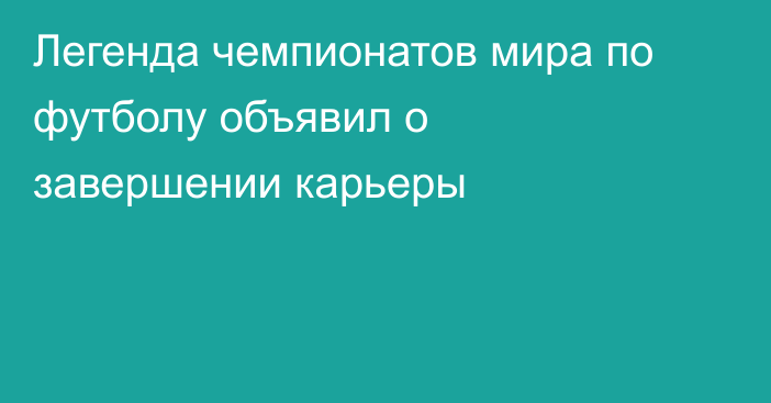 Легенда чемпионатов мира по футболу объявил о завершении карьеры