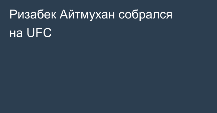 Ризабек Айтмухан собрался на UFC