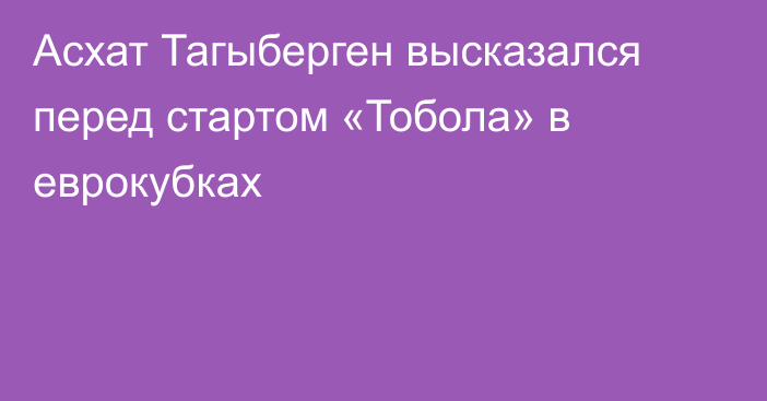 Асхат Тагыберген высказался перед стартом «Тобола» в еврокубках