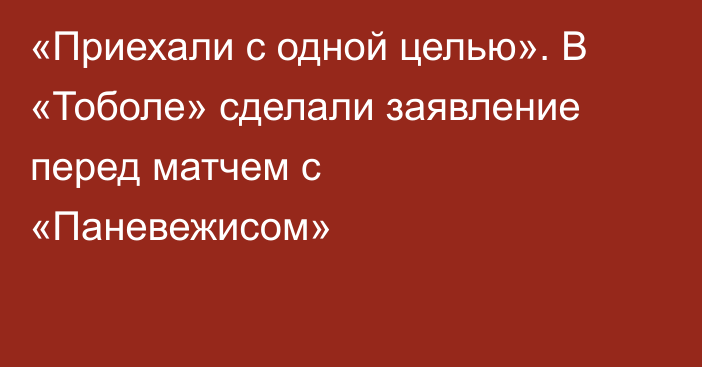 «Приехали с одной целью». В «Тоболе» сделали заявление перед матчем с «Паневежисом»