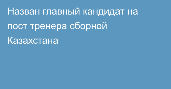 Назван главный кандидат на пост тренера сборной Казахстана