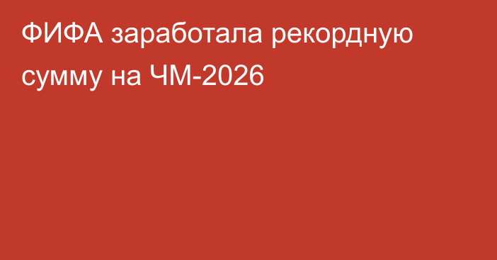 ФИФА заработала рекордную сумму на ЧМ-2026