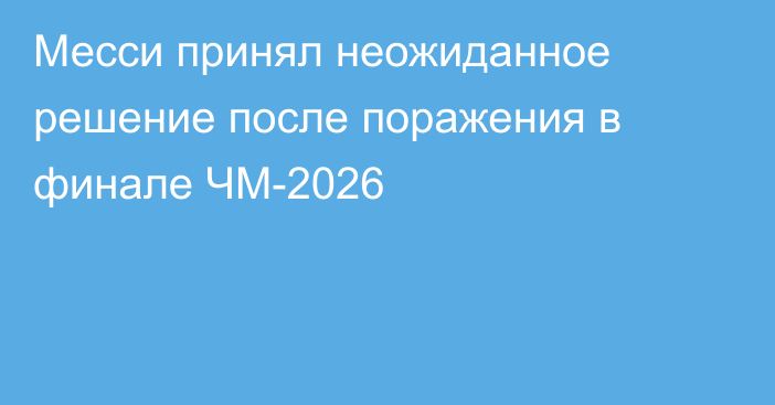 Месси принял неожиданное решение после поражения в финале ЧМ-2026