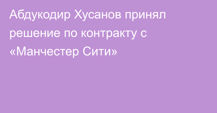 Абдукодир Хусанов принял решение по контракту с «Манчестер Сити»