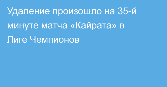 Удаление произошло на 35-й минуте матча «Кайрата» в Лиге Чемпионов