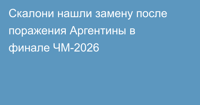 Скалони нашли замену после поражения Аргентины в финале ЧМ-2026