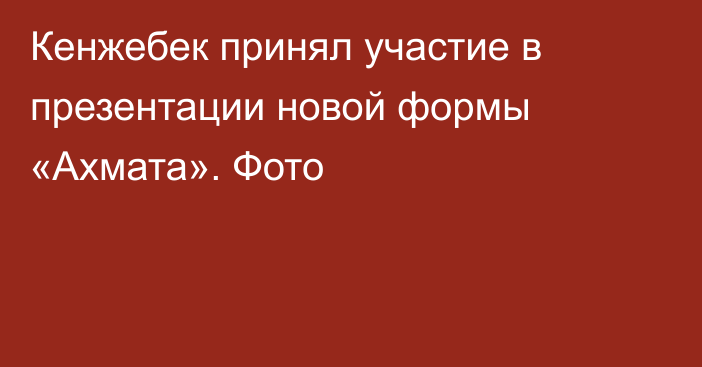 Кенжебек принял участие в презентации новой формы «Ахмата». Фото