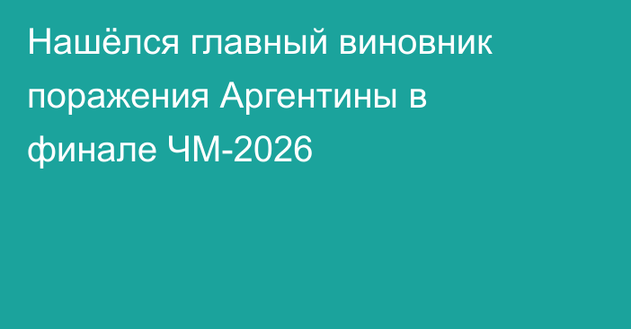 Нашёлся главный виновник поражения Аргентины в финале ЧМ-2026