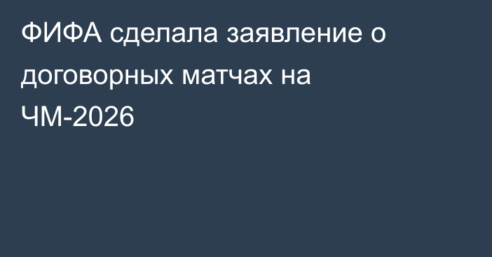 ФИФА сделала заявление о договорных матчах на ЧМ-2026