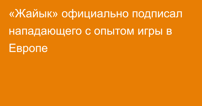 «Жайык» официально подписал нападающего с опытом игры в Европе