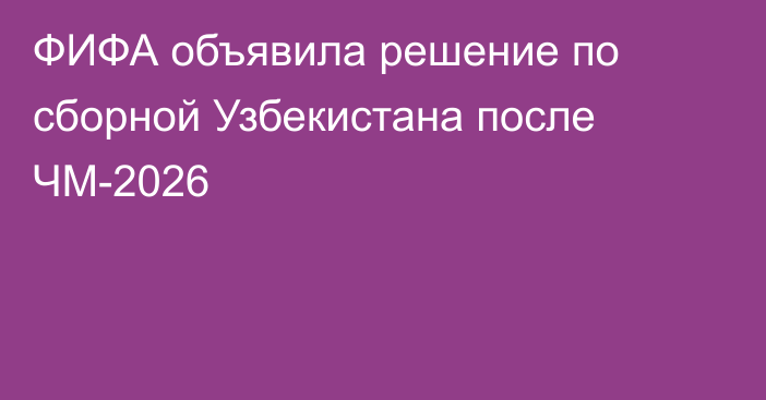 ФИФА объявила решение по сборной Узбекистана после ЧМ-2026