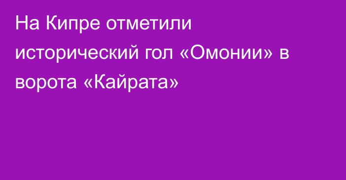 На Кипре отметили исторический гол «Омонии» в ворота «Кайрата»
