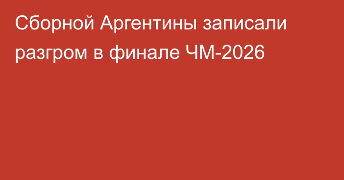 Сборной Аргентины записали разгром в финале ЧМ-2026