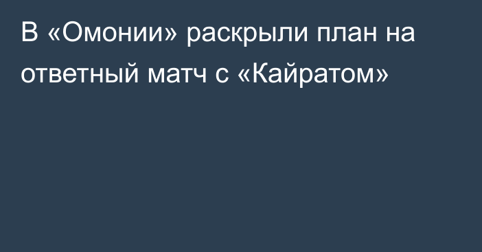 В «Омонии» раскрыли план на ответный матч с «Кайратом»