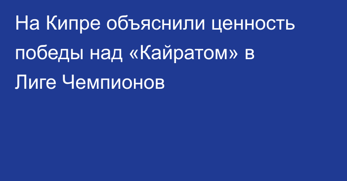 На Кипре объяснили ценность победы над «Кайратом» в Лиге Чемпионов