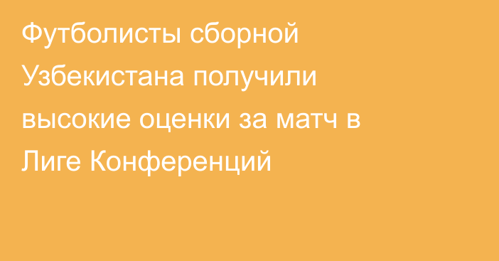 Футболисты сборной Узбекистана получили высокие оценки за матч в Лиге Конференций