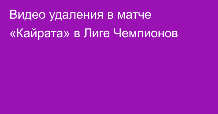 Видео удаления в матче «Кайрата» в Лиге Чемпионов