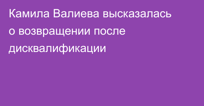 Камила Валиева высказалась о возвращении после дисквалификации