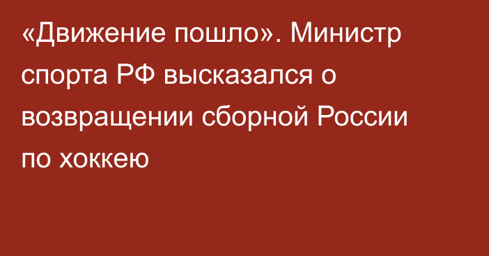 «Движение пошло». Министр спорта РФ высказался о возвращении сборной России по хоккею