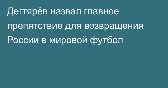 Дегтярёв назвал главное препятствие для возвращения России в мировой футбол