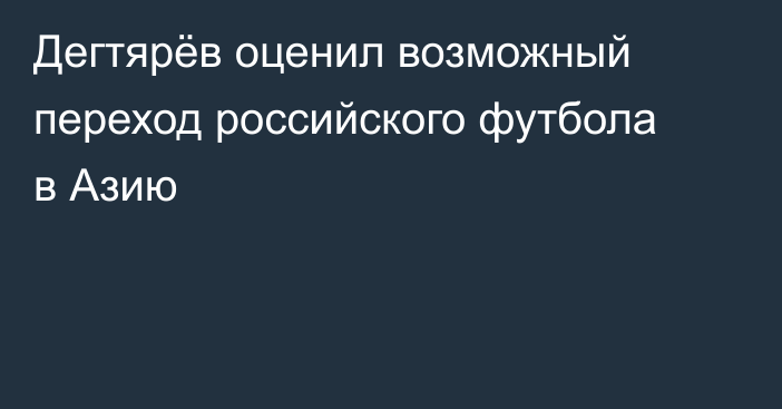 Дегтярёв оценил возможный переход российского футбола в Азию