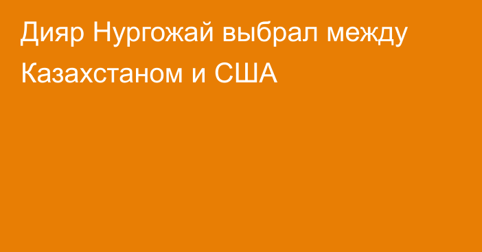 Дияр Нургожай выбрал между Казахстаном и США