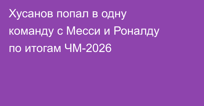 Хусанов попал в одну команду с Месси и Роналду по итогам ЧМ-2026