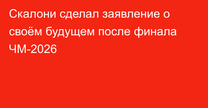 Скалони сделал заявление о своём будущем после финала ЧМ-2026