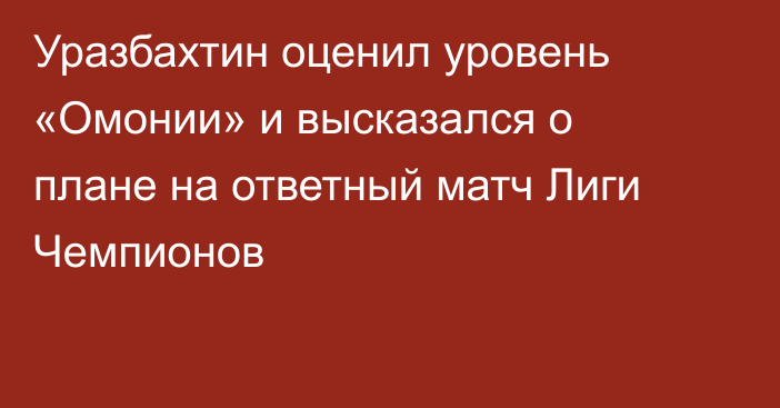 Уразбахтин оценил уровень «Омонии» и высказался о плане на ответный матч Лиги Чемпионов