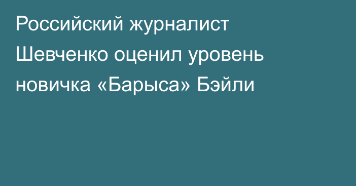 Российский журналист Шевченко оценил уровень новичка «Барыса» Бэйли