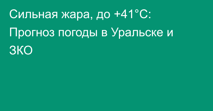Сильная жара, до +41°С: Прогноз погоды в Уральске и ЗКО