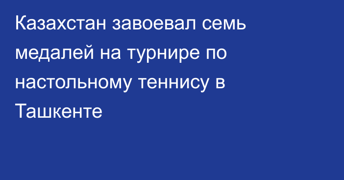 Казахстан завоевал семь медалей на турнире по настольному теннису в Ташкенте
