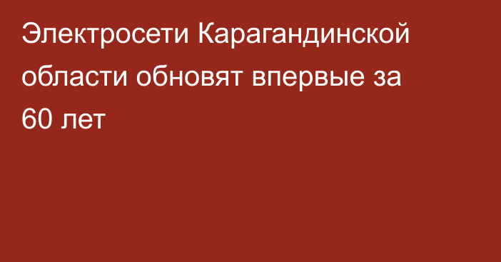 Электросети Карагандинской области обновят впервые за 60 лет