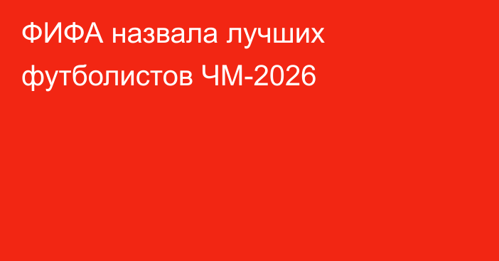 ФИФА назвала лучших футболистов ЧМ-2026
